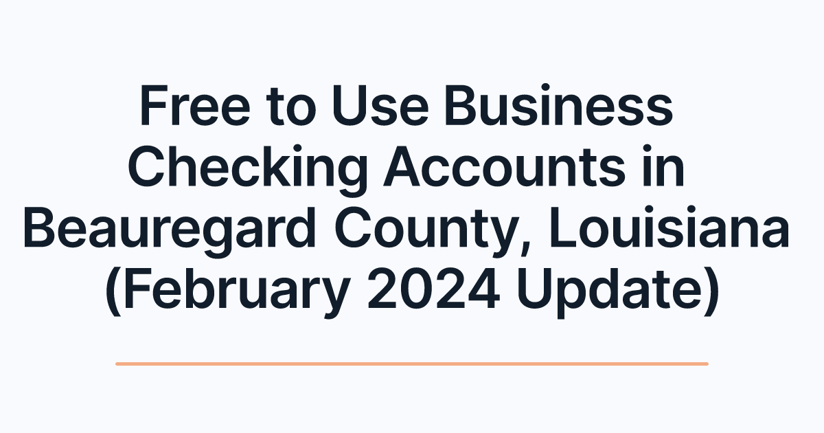 Free to Use Business Checking Accounts in Beauregard County, Louisiana (February 2024 Update)